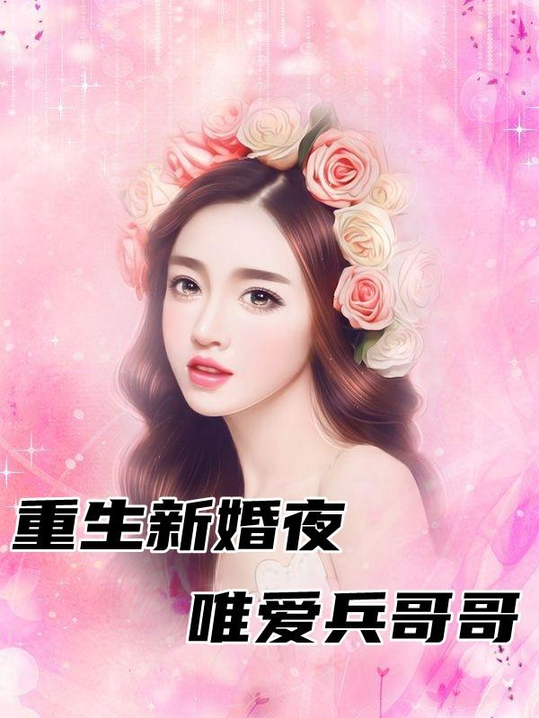 重生兵哥哥只爱你_重生之兵哥哥好哥哥免费_重生兵哥哥这辈子